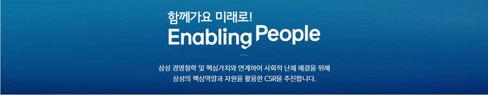 함께가요 미래로! Enadling People 삼성 경영철학 및 핵심가치와 연계하여 사회적 난제 해결을 위해 삼성의 핵심역량과 자원을 활용한 CSR을 추진합니다.